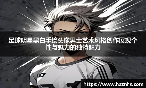 足球明星黑白手绘头像男士艺术风格创作展现个性与魅力的独特魅力