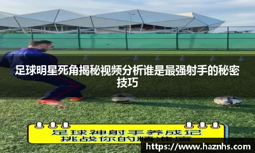 足球明星死角揭秘视频分析谁是最强射手的秘密技巧